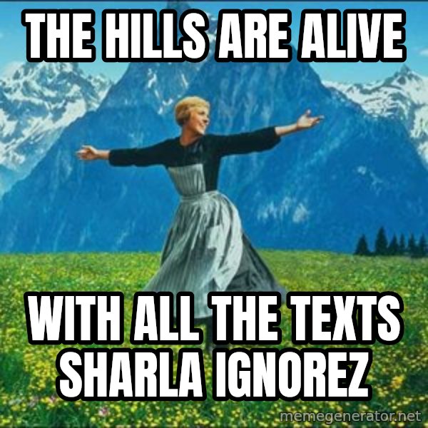 Look at all the things meme: The hills are alive / With all the texts Sharla ignorez