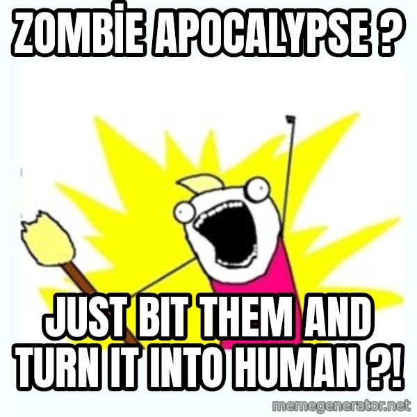 All the things meme: ZOMBİE APOCALYPSE ? / JUST BIT THEM AND TURN IT INTO HUMAN ?!