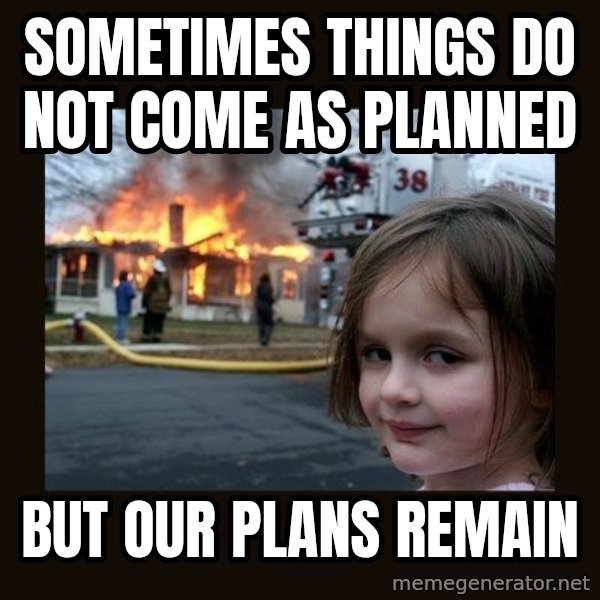 Disaster Girl meme: sometimes things do not come as planned / but our plans remain