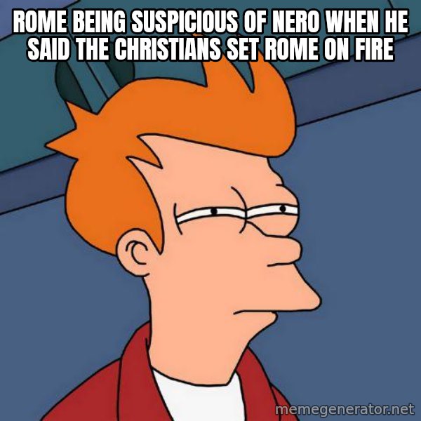 Futurama Fry meme: Rome being suspicious of Nero when he said the Christians set Rome on fire
