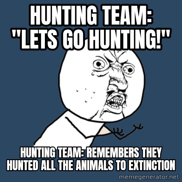 Y U No meme: Hunting team:     "Lets go hunting!" / Hunting team:   Remembers they hunted all the animals to extinction