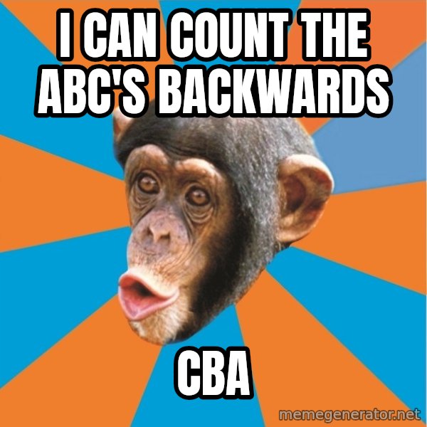 Stupid Monkey meme: I can count the ABC's backwards / CBA