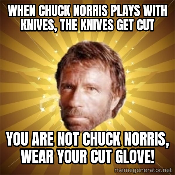 Chuck Norris Advice meme: When Chuck Norris plays with knives, the knives get cut / You are not Chuck Norris,  wear your cut glove!