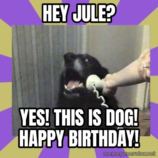 Yes, this is dog! meme: Hey Jule? / Yes! This is dog! Happy Birthday!