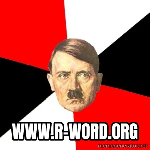 Advice Hitler meme: www.r-word.org
