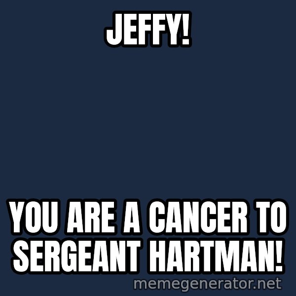 Tf2 Soldier meme: Jeffy! / You are a cancer to Sergeant Hartman!