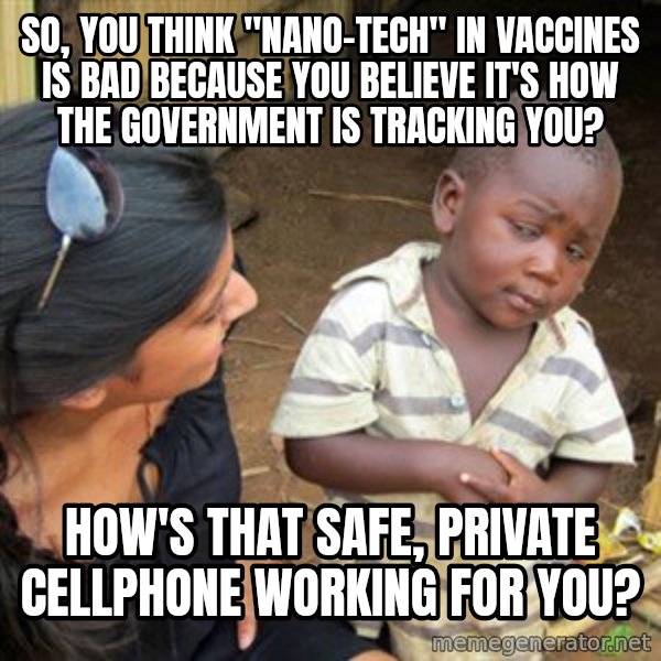 Skeptical 3rd World Kid meme: So, you think "Nano-Tech" in vaccines is bad because you believe it's how the government is tracking you? / How's that safe, private cellphone working for you?