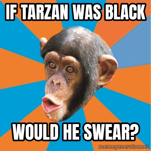 Stupid Monkey meme: If Tarzan was black / would he swear?