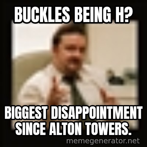 David Brent meme: Buckles being H? / Biggest disappointment since Alton Towers.