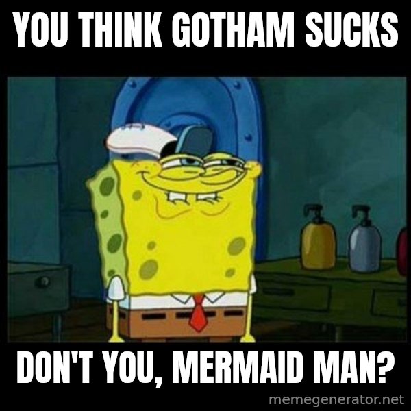 Don't you, Squidward? meme: You think Gotham sucks / Don't you, Mermaid Man?