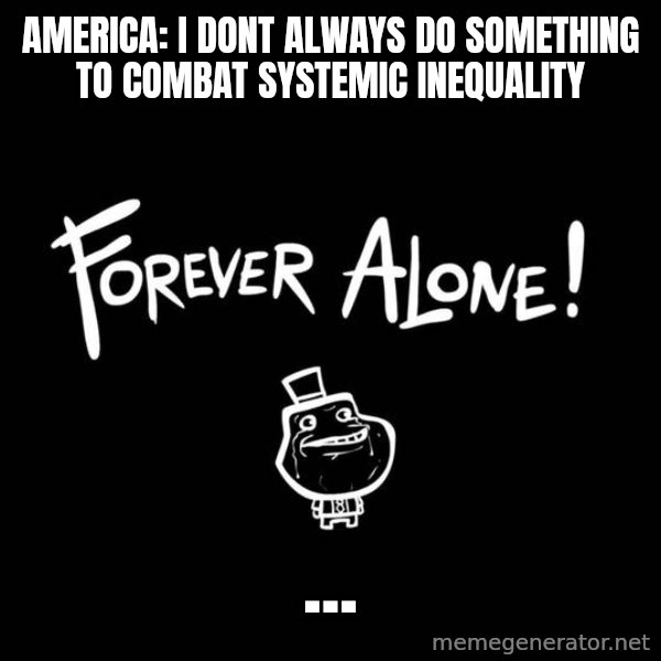The Most Interesting Man In The World meme: America: I dont always do something to combat systemic inequality / ...