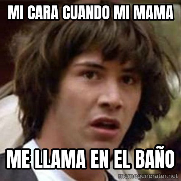 Conspiracy Keanu meme: Mi cara cuando mi mama / me llama en el baño