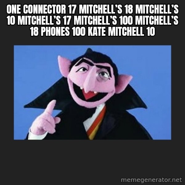 The Count from Sesame Street meme: One connector 17 Mitchell’s 18 Mitchell’s 10 Mitchell’s 17 Mitchell’s 100 Mitchell’s 18 phones 100  Kate Mitchell 10