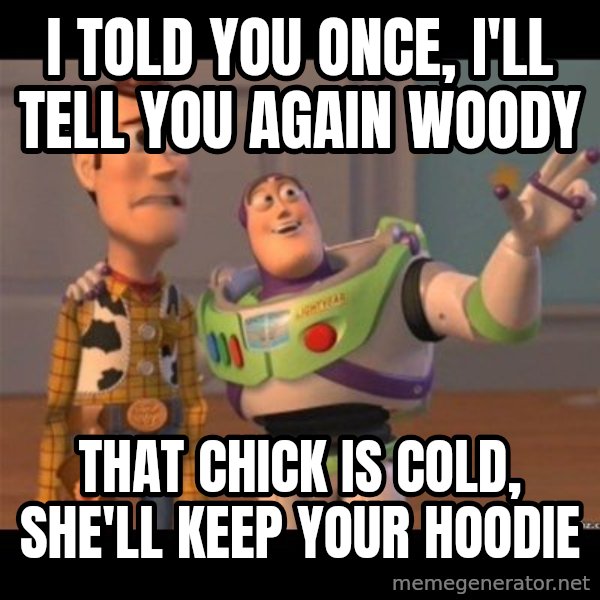 Buzz lightyear meme fixd meme: I told you once, I'll tell you again Woody / That chick is cold, she'll keep your hoodie