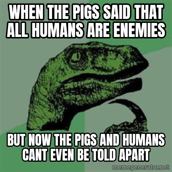 Philosoraptor meme: WHEN THE PIGS SAID THAT ALL HUMANS ARE ENEMIES / BUT NOW THE PIGS AND HUMANS CANT EVEN BE TOLD APART