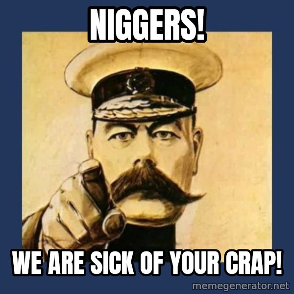 your country needs you meme: niggers! / we are sick of your crap!