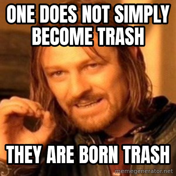 One Does Not Simply meme: One does not simply become trash / They are born trash