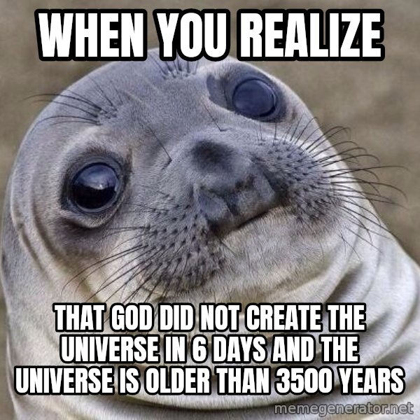 Awkward Seal meme: when you realize / that god did not create the universe in 6 days and the universe is older than 3500 years
