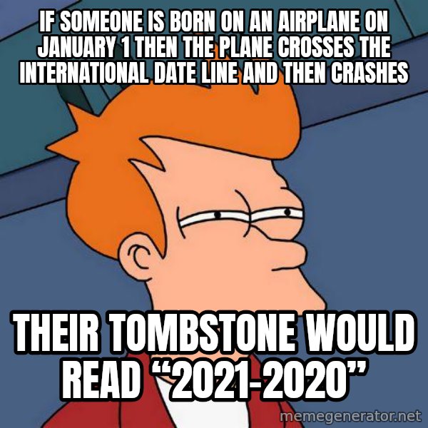 Futurama Fry meme: If someone is born on an airplane on January 1 then the plane crosses the international date line and then crashes / Their tombstone would read “2021-2020”