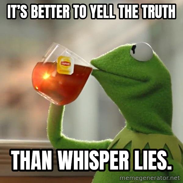 Kermit The Frog Drinking Tea meme: It’s better to yell the truth / Than whisper lies.