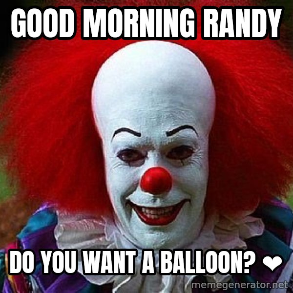 Pennywise the Clown meme: Good Morning Randy / Do you want a balloon? ❤️