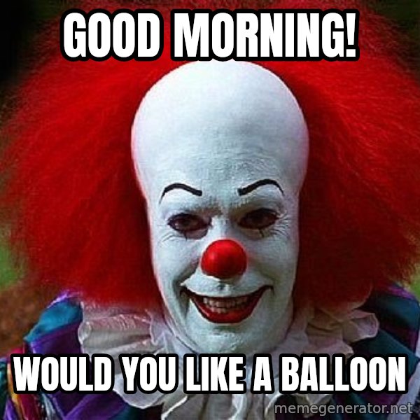 Pennywise the Clown meme: Good morning! / Would you like a balloon