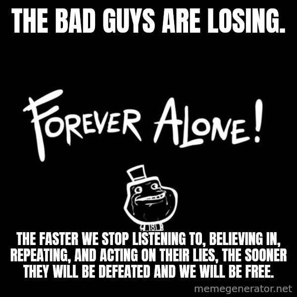 The Most Interesting Man In The World meme: The bad guys are losing. / The faster we stop listening to, believing in, repeating, and  acting on their lies, the sooner they will be defeated and we will be free.