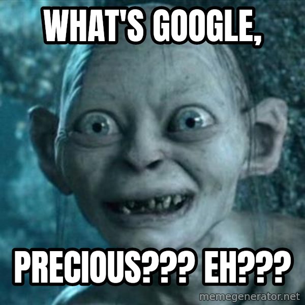 My Precious Gollum meme: What's Google, / Precious??? Eh???