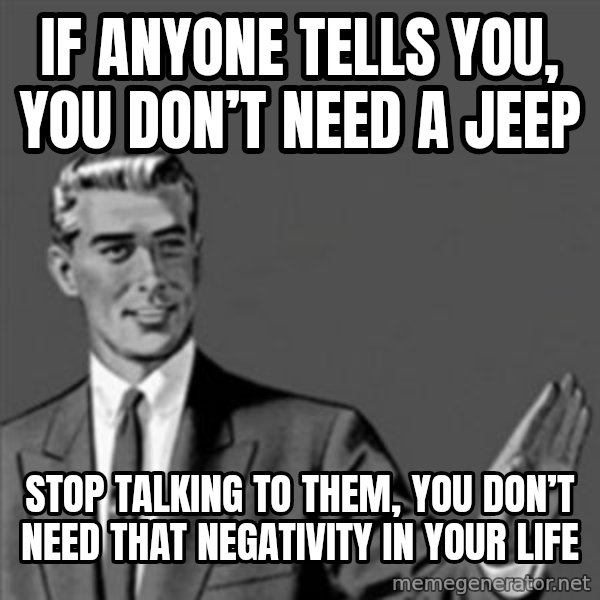 Correction Guy meme: If anyone tells you, you don’t need a Jeep / Stop talking to them, you don’t need that negativity in your life