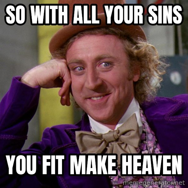 Willy Wonka meme: SO WITH ALL YOUR SINS / YOU FIT MAKE HEAVEN