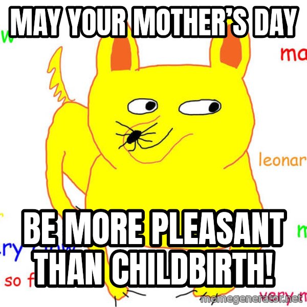 Grumpy Cat  meme: May your Mother’s Day / Be More Pleasant Than Childbirth!
