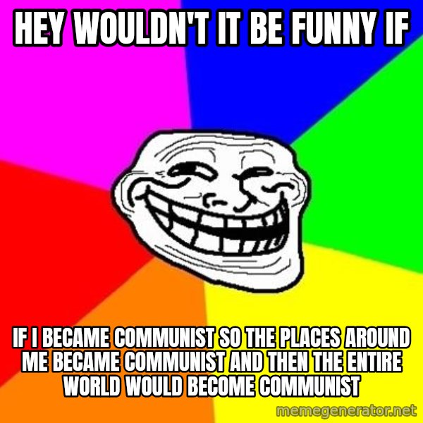 Trollface meme: hey wouldn't it be funny if / if i became communist so the places around me became communist and then the entire world would become communist