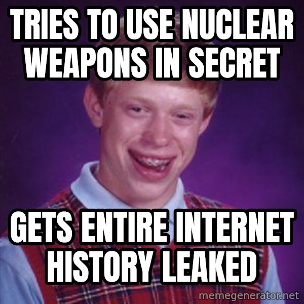 Bad Luck Brian meme: Tries to use nuclear weapons in secret / Gets entire internet history leaked