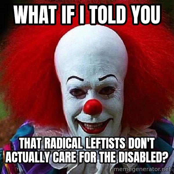 Pennywise the Clown meme: What if I told you / that radical leftists don't actually care for the disabled?
