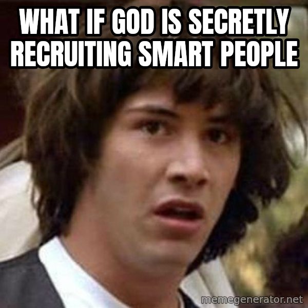 Conspiracy Keanu meme: what if god is secretly recruiting smart people