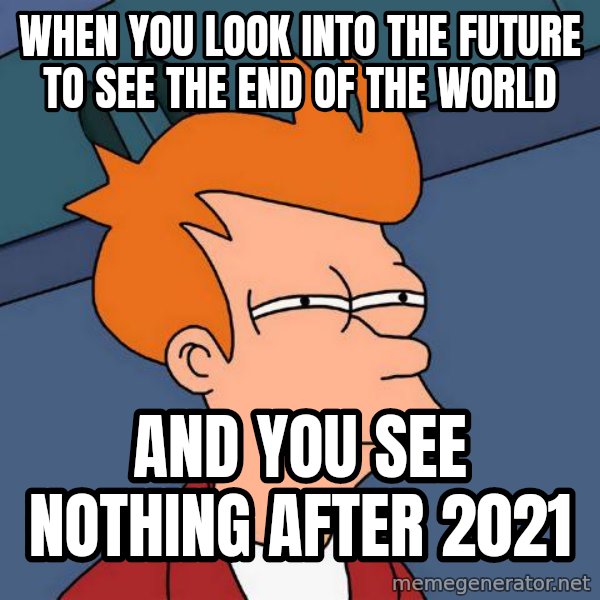 Futurama Fry meme: When you look into the future to see the end of the world / And you see nothing after 2021