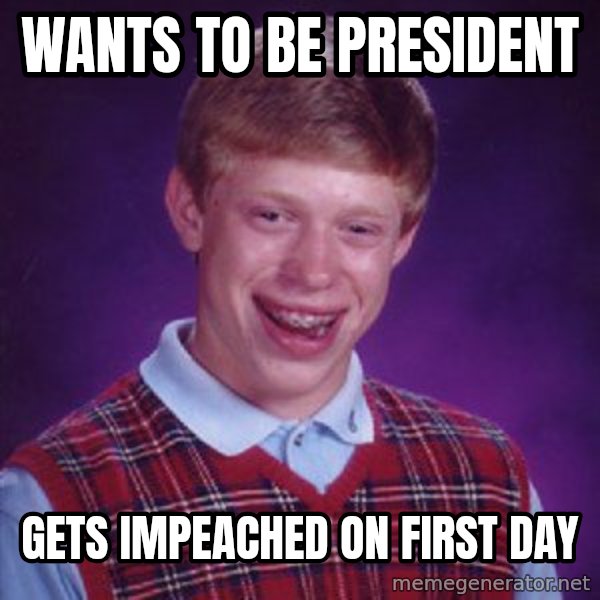 Bad Luck Brian meme: Wants to be President / Gets impeached on first day