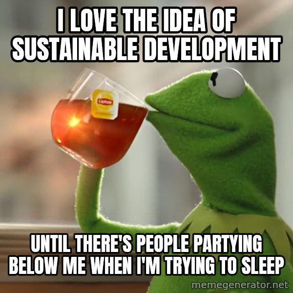 Kermit The Frog Drinking Tea meme: I love the idea of sustainable development / Until there's people partying below me when I'm trying to sleep