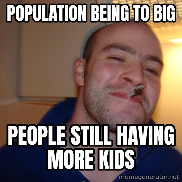 Good Guy Greg meme: population being to big / people still having more kids