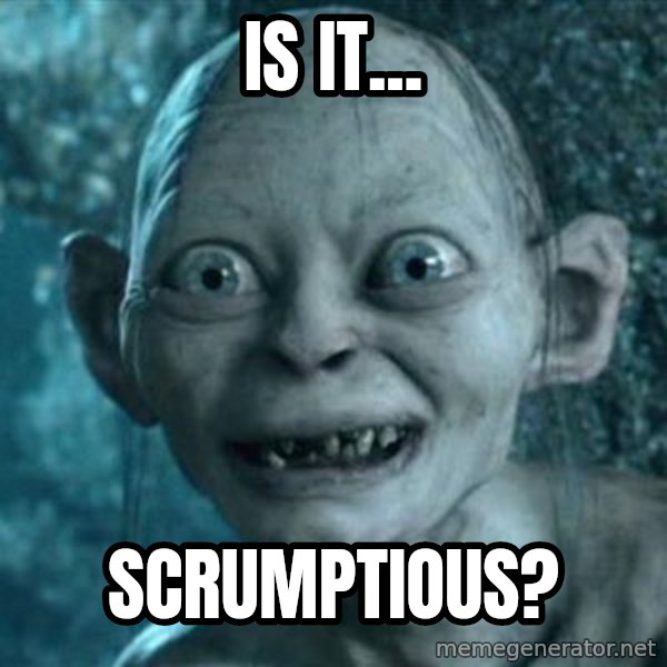 My Precious Gollum meme: Is it... / Scrumptious?