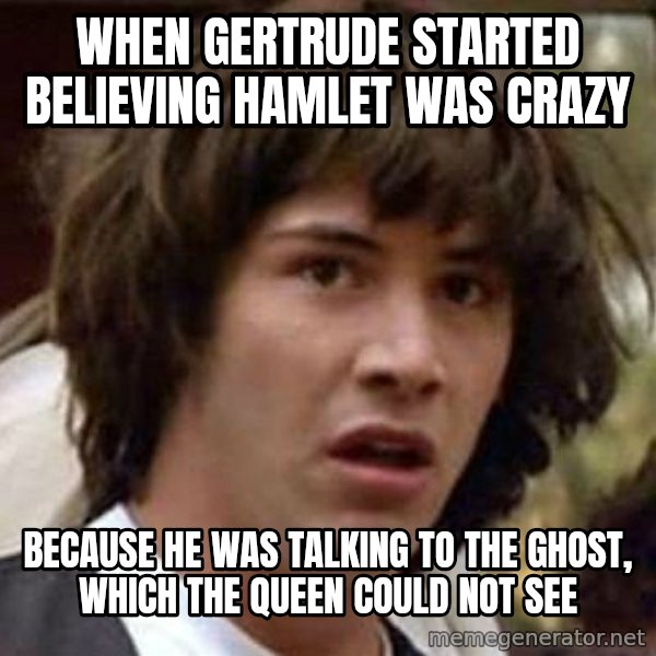 Conspiracy Keanu meme: When Gertrude started believing Hamlet was crazy / because he was talking to the ghost, which the queen could not see