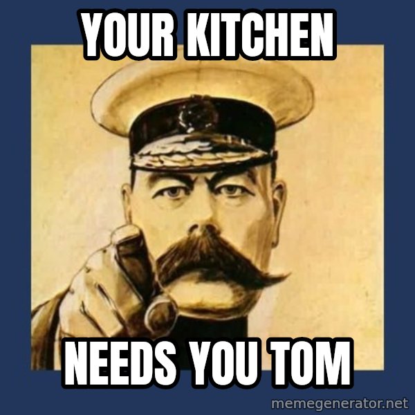 your country needs you meme: Your kitchen / Needs you Tom