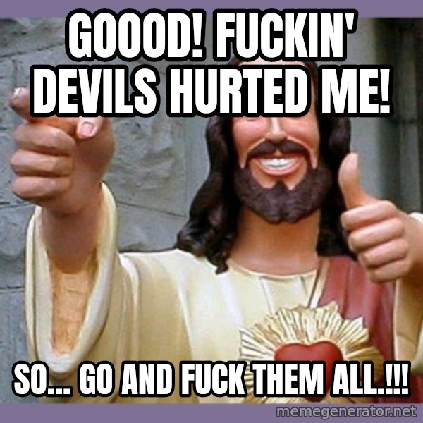 buddy jesus meme: Goood! Fuckin' devils hurted me! / So... Go and fuck them all.!!!