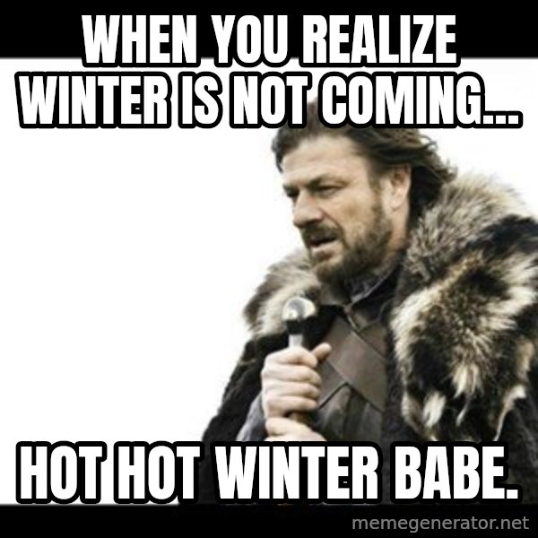 Winter is Coming meme: When you realize winter is not coming... / Hot Hot WINTER babe.