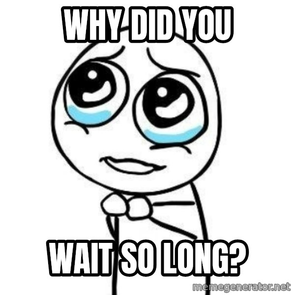 Please guy meme: Why did you / Wait so long?
