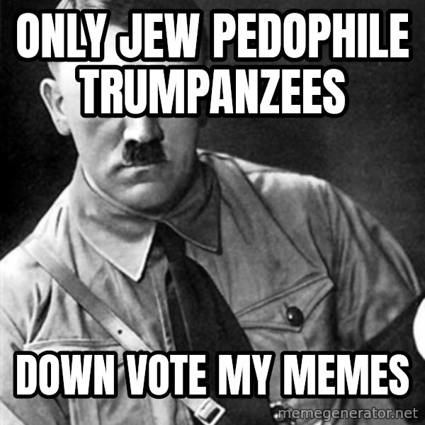 Hitler meme: only jew pedophile trumpanzees / down vote my memes