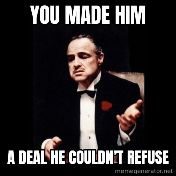 The Godfather meme: You made him / A deal he couldn’t refuse