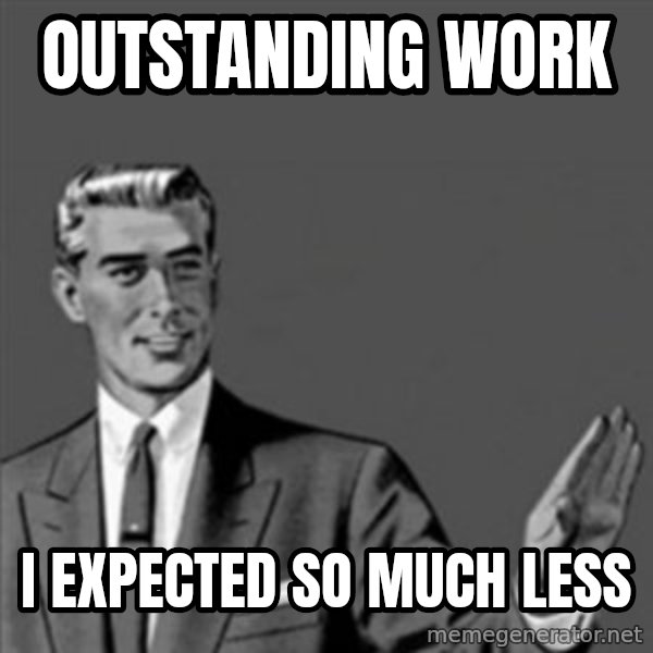 Correction Guy meme: Outstanding Work / I expected so much less