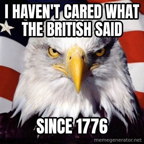 American Pride Eagle meme: I haven't cared what the British said / since 1776