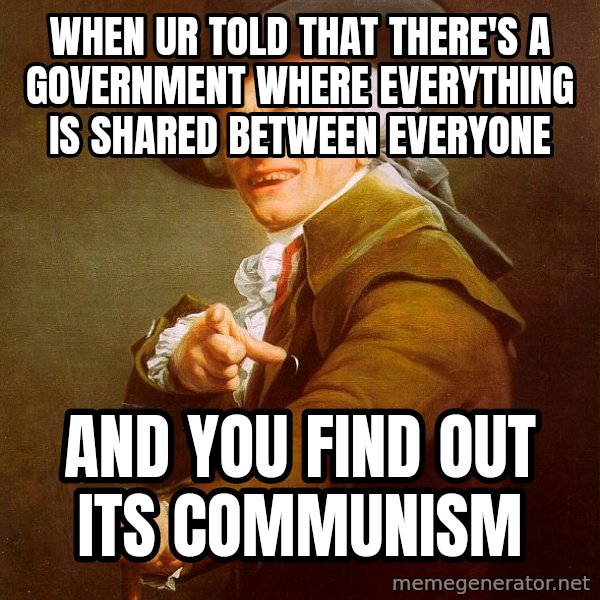 Joseph Ducreux meme: When ur told that there's a government where everything is shared between everyone / and you find out its communism